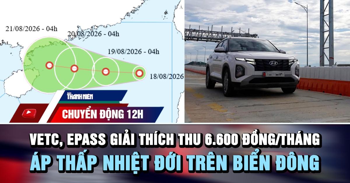 Chuyển động 12h: VETC, ePass giải thích thu 6.600 đồng/tháng | Áp thấp nhiệt đới trên biển Đông