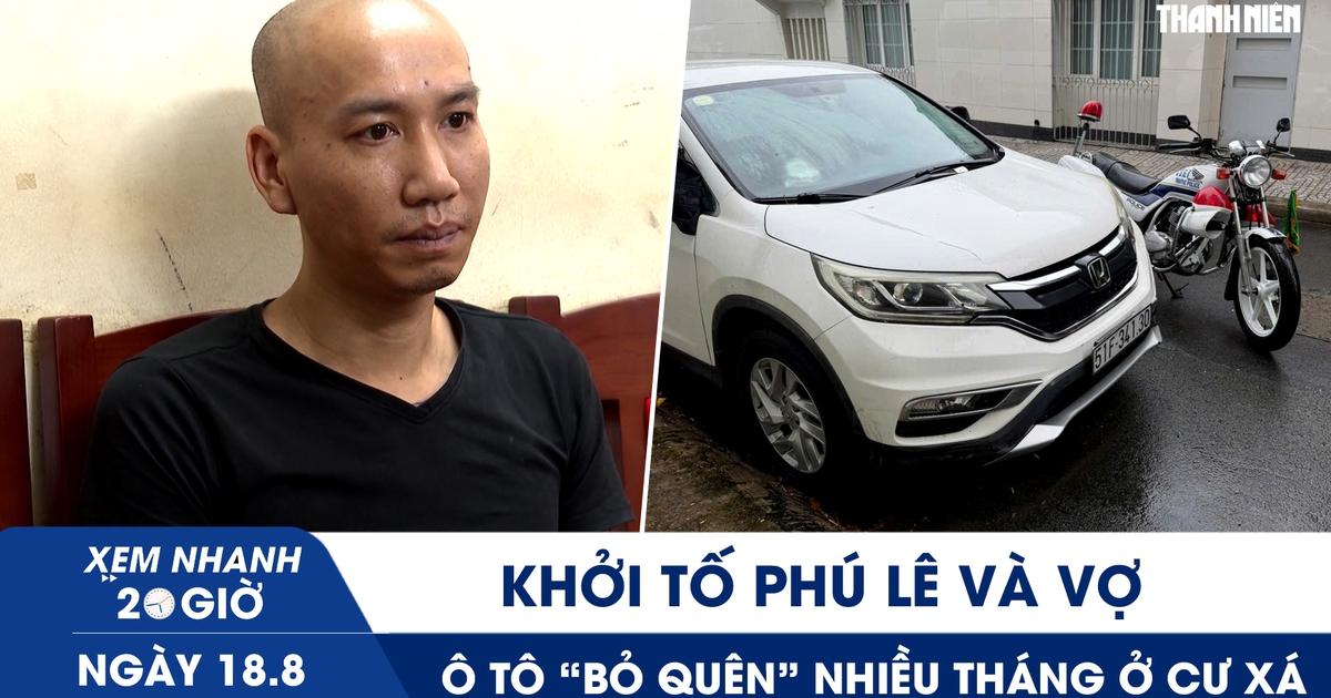 Xem nhanh 20h ngày 18.8: Khởi tố Phú Lê và vợ | Ô tô ‘bỏ quên’ nhiều tháng ở cư xá