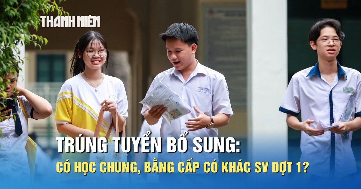 Trúng tuyển bổ sung có học chung, bằng cấp có khác sinh viên đợt 1?