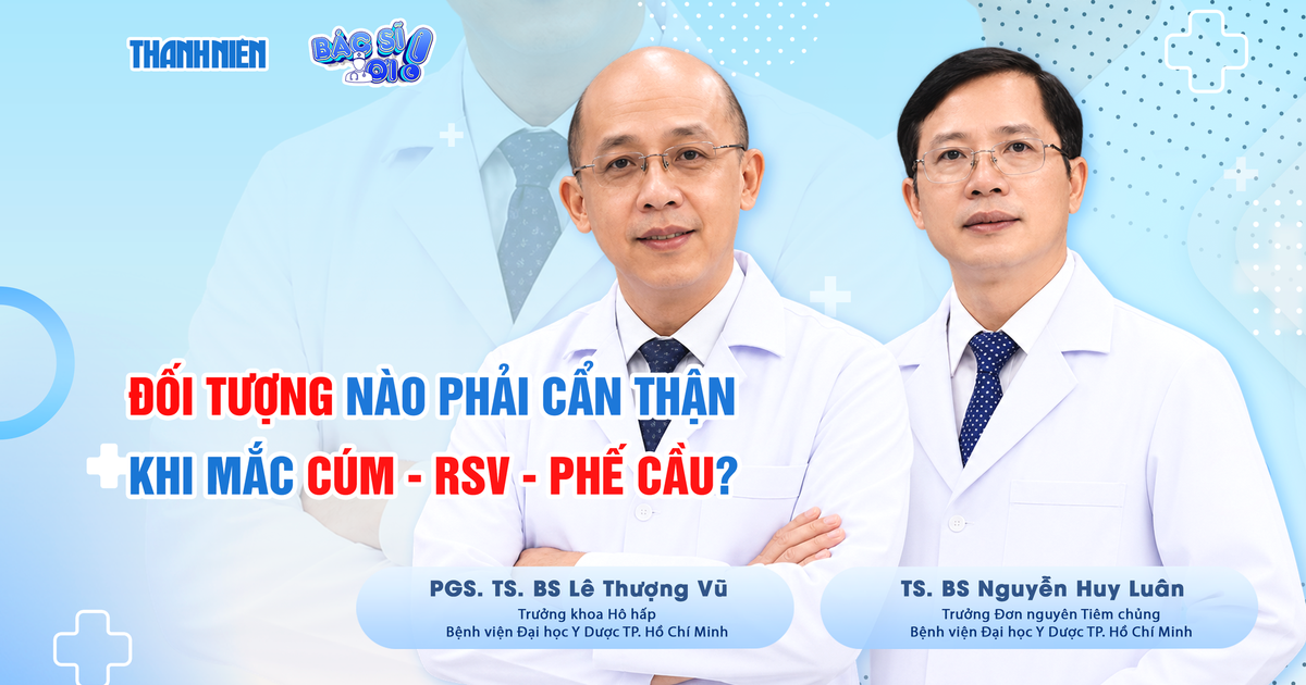Bác sĩ ơi: Đối tượng nào cần cẩn thận khi mắc bệnh cúm - RSV - phếcầu?