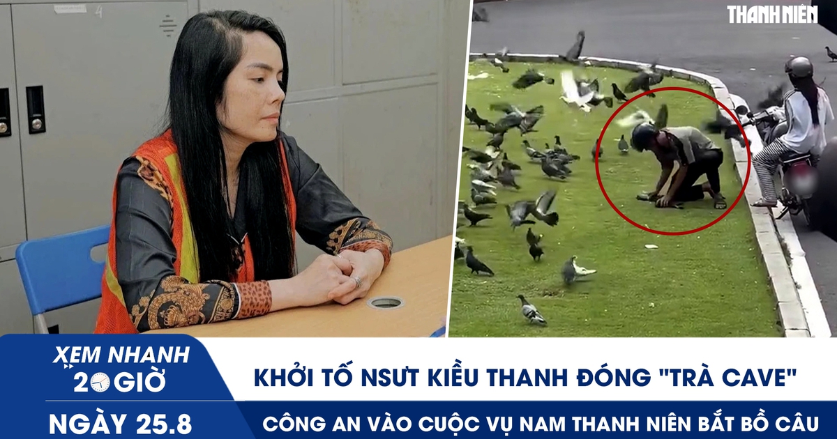 Xem nhanh 20h ngày 25.8: Khởi tố NSƯT Kiều Thanh đóng ‘Trà Cave’ | Công an vào cuộc vụ nam thanh niên bắt bồ câu