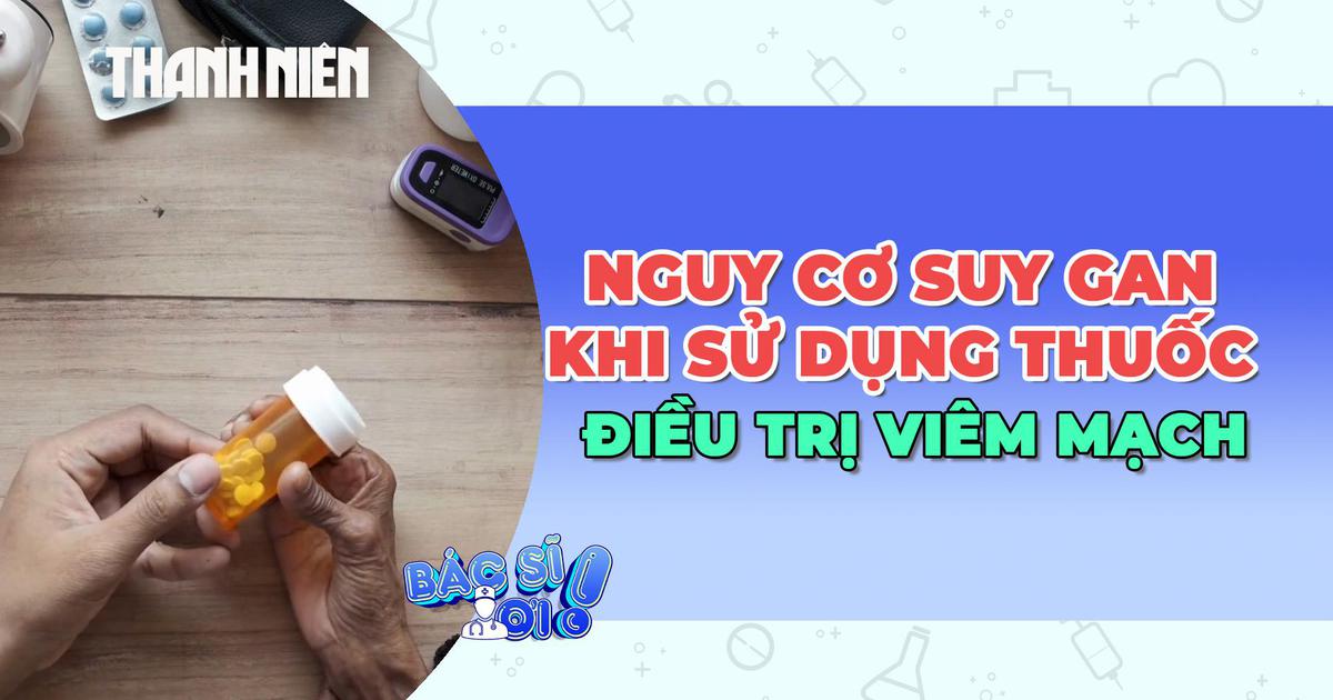 Cảnh báo nguy cơ suy gan khi sử dụng thuốc điều trị viêm mạch