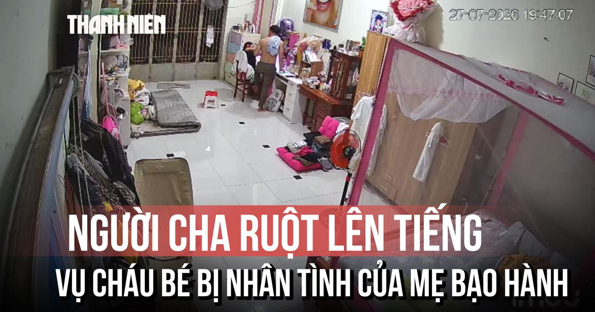 Vụ bạo hành con gái riêng của nhân tình: Người cha ruột lên tiếng