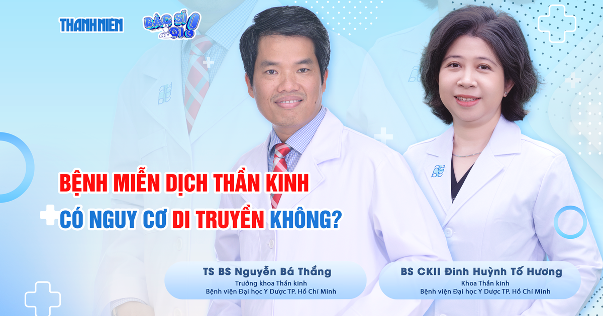 Bác sĩ ơi: Bệnh miễn dịch thần kinh có nguy cơ di truyền không?