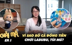 Khui Labubu, túi mù: Vì sao chúng ta bỏ cả đống tiền mua những thứ mình không biết | GIẢI MÃ EP.1