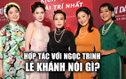 Lê Khánh nói gì về việc hợp tác với Ngọc Trinh?