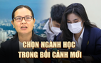 Chọn ngành học như thế nào trong bối cảnh mới?