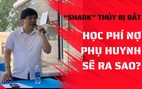 ‘Shark’ Thủy bị bắt, tiền học phí nợ phụ huynh ở Apax Leaders sẽ giải quyết thế nào?