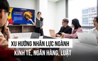 Trong 4-5 năm tới, xu hướng nhân lực khối ngành kinh tế - ngân hàng - luật ra sao?