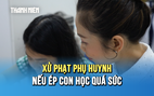 Xử phạt phụ huynh nếu ép con học quá sức: Thế nào là ép con?