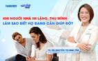 Bác sĩ ơi: Khi người nhà im lặng, thu mình - Làm sao biết họ đang cần giúp đỡ?