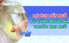 Lợi ích bất ngờ từ thói quen uống nước ấm trước khi ngủ