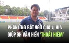 Phản ứng bất ngờ của vị HLV giúp ĐH Văn Hiến ‘thoát hiểm’, vào tứ kết ngoạn mục