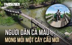 Hàng trăm hộ dân miệt vườn Cà Mau mong mỏi một cây cầu bê tông mới