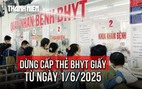 Từ 1.6, dừng cấp thẻ BHYT giấy: Người dân cần thực hiện ngay theo các bước sau