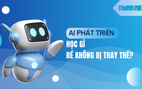 AI phát triển mạnh mẽ, học ngành nào để không bị thay thế?