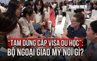 'Tạm dừng cấp visa du học': Bộ Ngoại giao Mỹ nói gì?