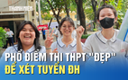 Từ phổ điểm thi tốt nghiệp THPT: Cơ hội nào cho thí sinh?