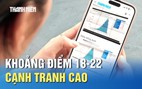 Xét tuyển 2025: Khoảng điểm 18-22 cạnh tranh cao