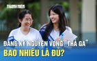 Xét tuyển 2025: Đăng ký nguyện vọng không giới hạn, bao nhiêu là đủ?