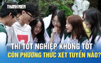 Thi tốt nghiệp THPT không tốt, thí sinh còn phương thức xét tuyển nào?