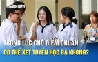 Trong lúc chờ điểm chuẩn 2025, thí sinh có thể xét tuyển học bạ không?
