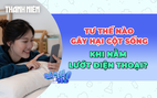 Nằm lướt điện thoại: Tư thế nào gây hại cột sống nhất?