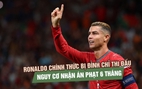 Ronaldo bị đình chỉ thi đấu tạm thời cho Bồ Đào Nha, nguy cơ nhận án phạt 6 tháng