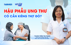 Bác sĩ ơi: Hậu phẫu ung thư, ăn thế nào để mau phục hồi?