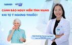 Bác sĩ ơi: Cảnh báo nguy hiểm tính mạng khi tự ý ngưng thuốc!