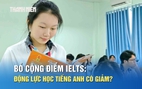 Bỏ cộng điểm IELTS: Động lực học tiếng Anh có giảm?