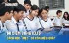 Bỏ điểm cộng IELTS, cách học 'mẹo' có còn hiệu quả?
