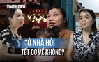 Những cái tết lỡ hẹn của người lao động xa quê: 'Khi nào ổn định rồi con về'