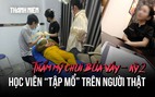 Thẩm mỹ chui bủa vây - Kỳ 2: Rùng mình cảnh học viên 'tập mổ' trên người thật