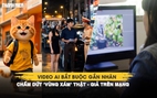 Mới: Video AI bắt buộc gắn nhãn, chấm dứt ‘vùng xám’ thật - giả trên mạng