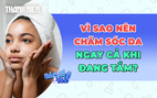 Vì sao nên chăm sóc da ngay từ lúc tắm?