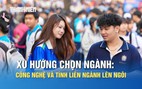 Xu hướng chọn ngành: Công nghệ và tính liên ngành lên ngôi