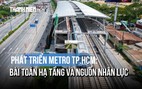 Metro TP.HCM và bài toán nhân lực phía sau mạng lưới nghìn km