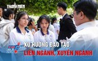 Xu hướng đào tạo liên ngành, xuyên ngành: Học ngành nào để không thất nghiệp?