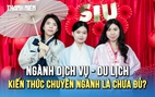Kiến thức chuyên ngành có đủ cho ngành dịch vụ - du lịch?
