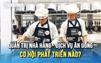 Cơ hội phát triển nào cho ngành quản trị nhà hàng - dịch vụ ăn uống?