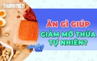 11 loại thực phẩm đánh bay mỡ thừa tự nhiên