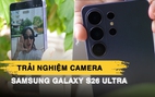 Trải nghiệm những tính năng camera cao cấp nhất trên Samsung Galaxy S26 Ultra: Zoom mượt, rung lắc không là vấn đề
