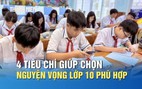 Tuyển sinh lớp 10: 4 tiêu chí giúp chọn nguyện vọng phù hợp
