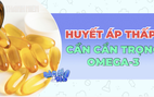 Huyết áp thấp cần cẩn trọng khi dùng omega-3