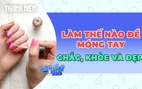 Làm thế nào để móng tay chắc khỏe và đẹp?