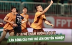 U.19 Việt Nam hưởng lợi từ làn sóng cầu thủ trẻ lên chuyên nghiệp