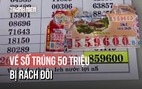 Hy hữu tờ vé số trúng 50 triệu bị rách đôi dưới ruộng: Đại lý tiết lộ cơ hội nhận thưởng