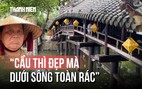 Lời than của cụ bà 67 tuổi về cầu ngói Thanh Toàn: 'Cầu thì đẹp mà dưới sông toàn rác'