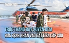 Xuyên đêm cứu nạn: Trực thăng đưa ngư dân bị tai nạn lao động từ Trường Sa về đất liền